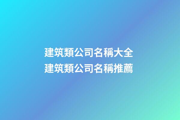 建筑類公司名稱大全 建筑類公司名稱推薦-第1張-公司起名-玄機(jī)派